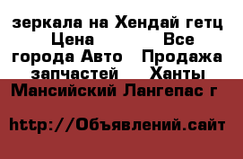 зеркала на Хендай гетц › Цена ­ 2 000 - Все города Авто » Продажа запчастей   . Ханты-Мансийский,Лангепас г.